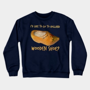 I'd Like To Go To Holland - Wooden Shoe? Word Play Crewneck Sweatshirt